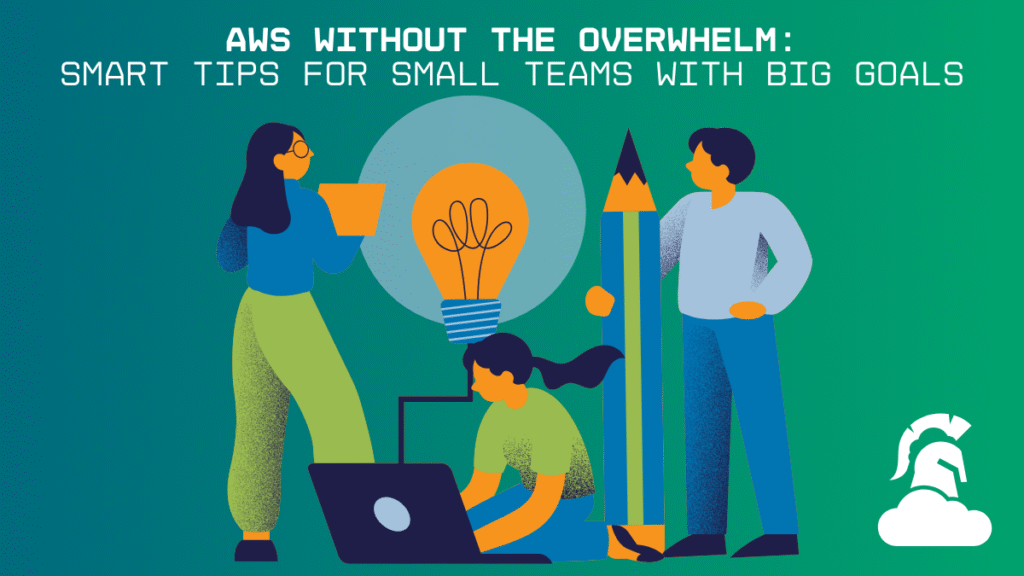 AWS Without the Overwhelm: Smart Tips for Small Teams with Big Goals
